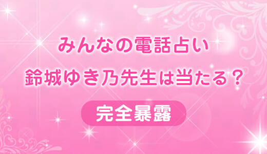 【みんなの電話占い】鈴城ゆき乃（ゆきの）先生の鑑定を大公開！