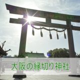 大阪の最強「縁切り神社」7選！強力な別れさせ効果のある神社を大公開